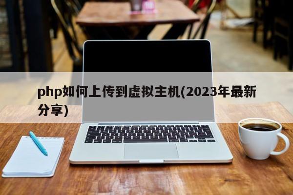 php如何上传到虚拟主机(2023年最新分享)